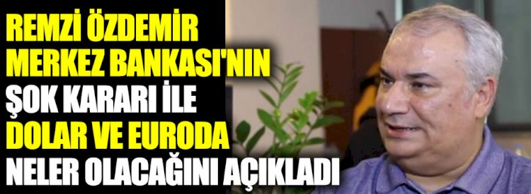 Remzi Özdemir Merkez Bankası'nın şok kararı ile dolar ve euroda neler olacağını açıkladı