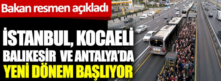 Bakan resmen açıkladı. İstanbul, Kocaeli, Balıkesir ve Antalya'da yeni dönem başlıyor