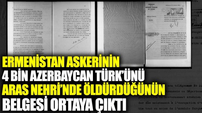 Ermenistan askerinin 4 bin Azerbaycan Türk’ünü Aras Nehri’nde öldürdüğünün belgesi ortaya çıktı