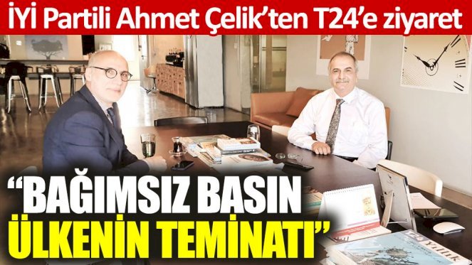 İYİ Partili Ahmet Çelik'ten T24'e ziyaret: Bağımsız basın ülkenin teminatı