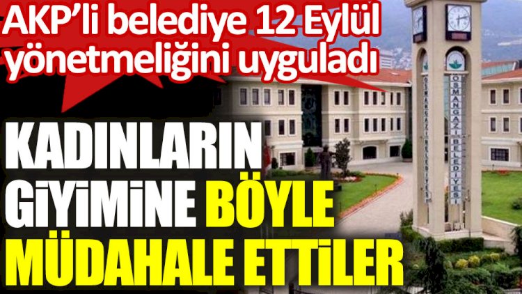AKP’li belediye 12 Eylül yönetmeliğini uyguladı! Kadınların giyimine böyle müdahale ettiler
