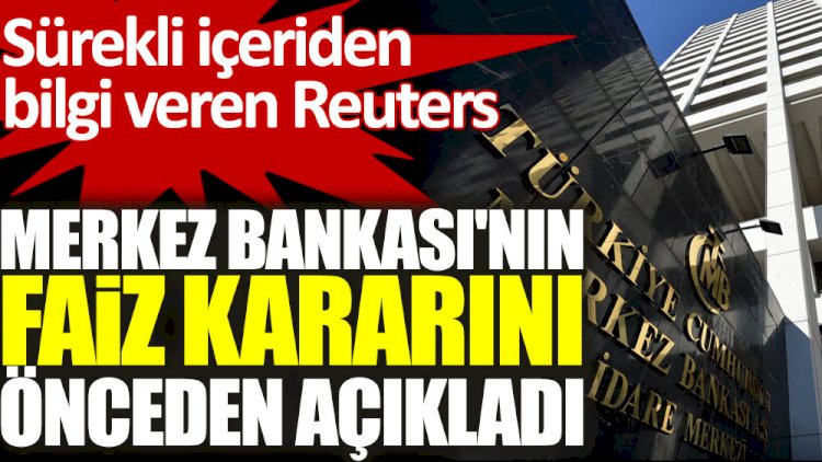 Sürekli içeriden bilgi alan Reuters Merkez Bankası'nın faiz kararını önceden açıkladı