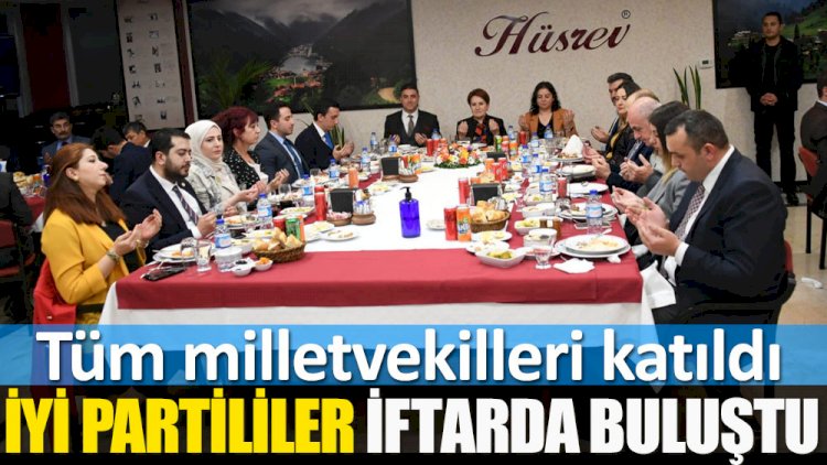 İYİ Partililer iftar yemeğinde buluştu. Tüm milletvekilleri katıldı