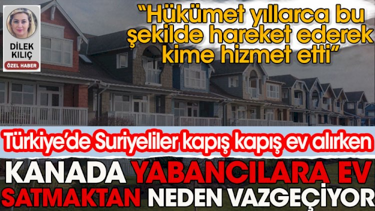Türkiye'de Suriyeliler kapış kapış evalırken, Kanada yabancılara ev satmaktan neden vazgeçiyor