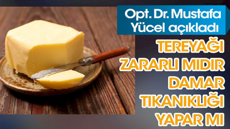 Opt. Dr. Mustafa Yücel açıkladı. Tereyağı zararlı mıdır?