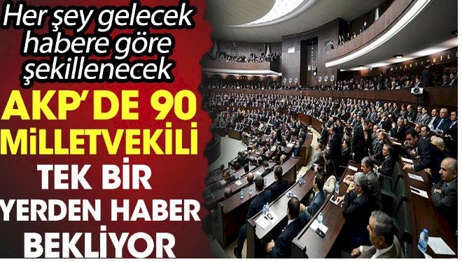 AKP'de 90 milletvekili tek bir yerden haber bekliyor.