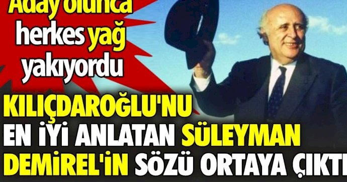Kılıçdaroğlu'nu en iyi anlatan Süleyman Demirel'in sözü ortaya çıktı. Aday olunca herkes yağ yakıyordu