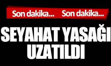 31 kente seyahat yasağı uzadı