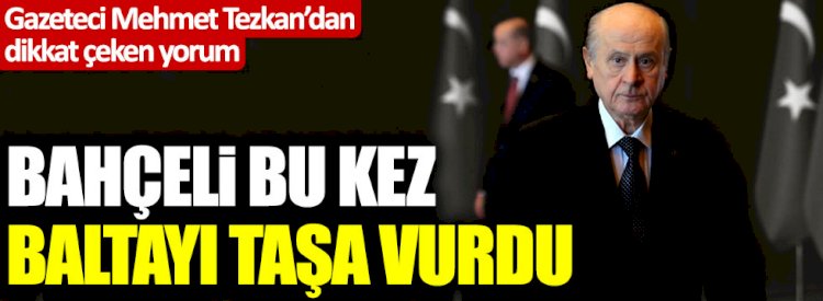 "Devlet Bahçeli bu kez baltayı taşa vurdu"