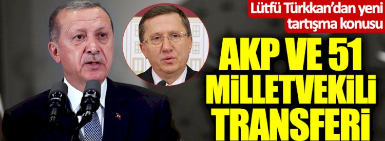 Lütfü Türkkan'dan yeni tartışma konusu: AKP ve 51 milletvekili transferi
