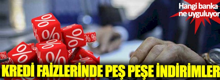 Kredi faizlerinde peş peşe indirimler! Hangi banka ne uyguluyor