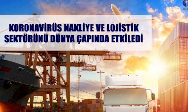 KORONAVİRÜS NAKLİYE VE LOJİSTİK SEKTÖRÜNÜ DÜNYA ÇAPINDA ETKİLEDİ