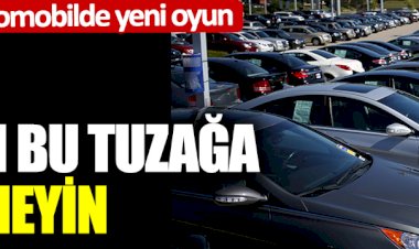İkinci el otomobilde yeni oyun: Aman bu tuzağa düşmeyin