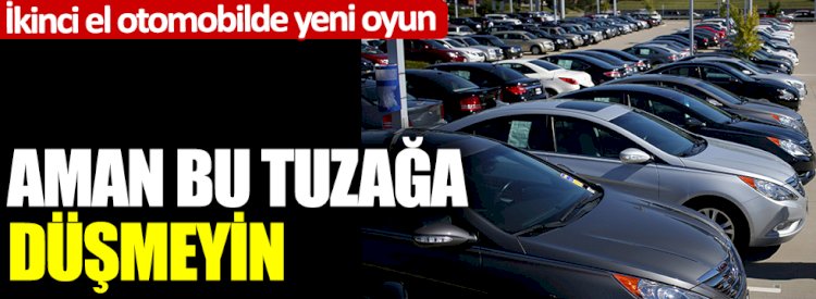 İkinci el otomobilde yeni oyun: Aman bu tuzağa düşmeyin
