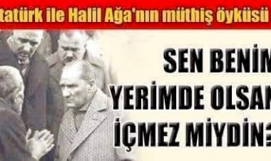 ATATÜRK ve HALİL AĞA'NIN MÜTHİŞ ÖYKÜSÜ