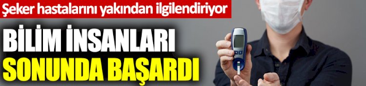 : Bilim insanları sonunda başardı: Şeker hastalarını yakından ilgilendiriyor