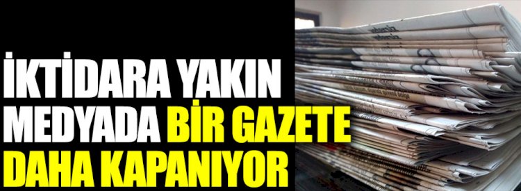İktidara yakın medyada bir gazete daha kapanıyor