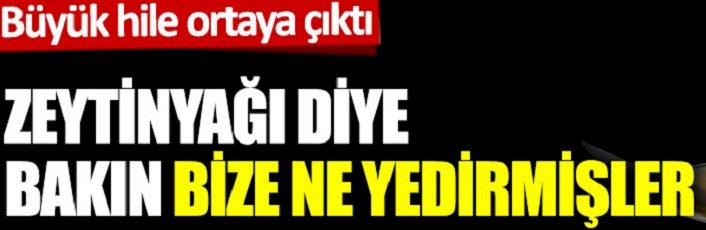Zeytinyağı diye bakın bize ne yedirmişler. Büyük hile ortaya çıktı