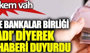 Türkiye Bankalar Birliği patladı diyerek kara haberi duyurdu