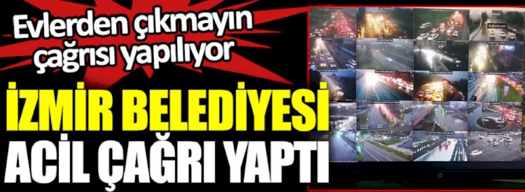 İzmir Belediyesi acil çağrı yaptı. Evlerden çıkmayın çağrısı yapılıyor