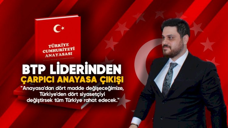 BTP LİDERİNDEN ÇARPICI ANAYASA ÇIKIŞI