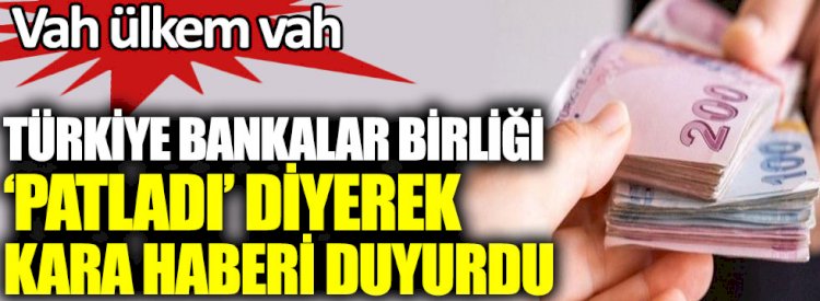 Türkiye Bankalar Birliği patladı diyerek kara haberi duyurdu