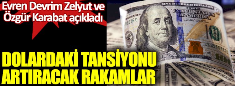 Dolardaki tansiyonu artıracak rakamlar. Evren Devrim Zelyut ve Özgür Karabat açıkladı