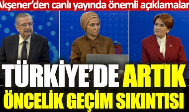 Meral Akşener: Türkiye'de artık öncelik geçim sıkıntısı