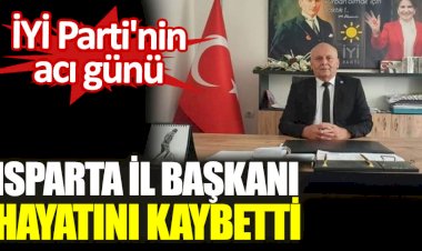 İYİ Parti'nin acı günü. Isparta İl Başkanı hayatını kaybetti