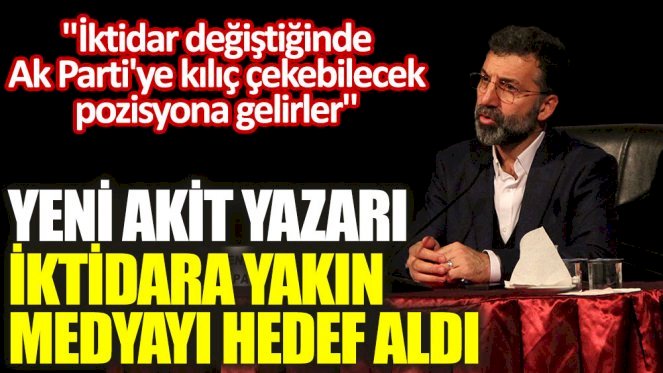 Yeni Akit yazarı iktidara yakın medyayı hedef aldı