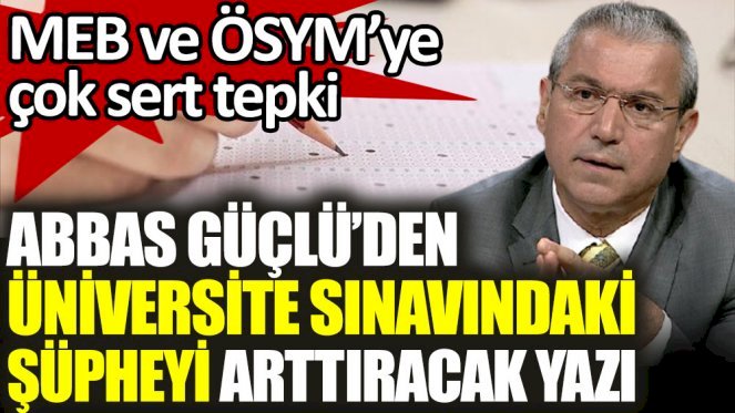Abbas Güçlü'den üniversite sınavındaki şüpheyi arttıracak yazı
