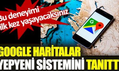 Google haritalar yepyeni sistemini tanıttı
