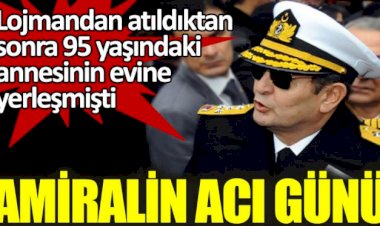 Lojmandan atıldıktan sonra 95 yaşındaki annesinin evine yerleşen amiralin acı günü