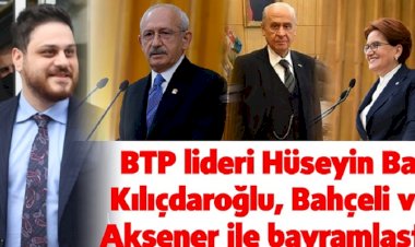 BTP LİDERİ HÜSEYİN BAŞ KILIÇDAROĞLU, BAHÇELİ VE AKŞENER İLE BAYRAMLAŞTI