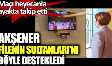 Akşener Filenin Sultanları'nı böyle destekledi