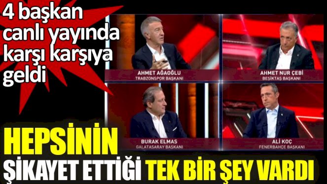4 başkan canlı yayında karşı karşıya geldi. Hepsinin şikayet ettiği tek bir şey vardı