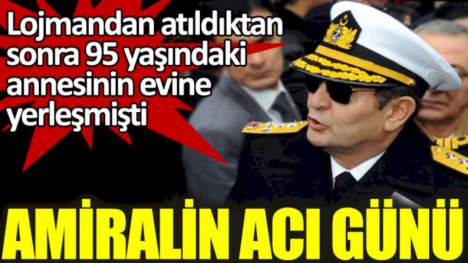 Lojmandan atıldıktan sonra 95 yaşındaki annesinin evine yerleşen amiralin acı günü