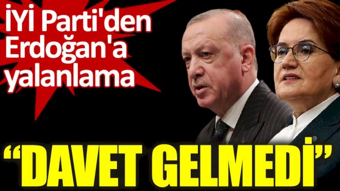 İYİ Parti'den Erdoğan'a yalanlama. Davet gelmedi