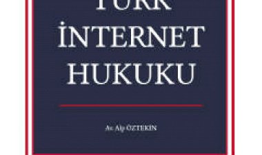 Teori ve Uygulamada Türk İnternet Hukuku