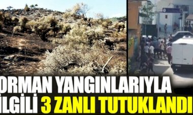 Orman yangınlarıyla ilgili 3 zanlı tutuklandı