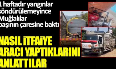 Bir haftadır yangınlar söndürülemeyince Muğlalılar başının çaresine baktı! Nasıl itfaiye aracı yaptıklarını anlattılar