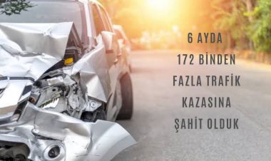 6 AYDA 172 BİNDEN FAZLA TRAFİK KAZASINA ŞAHİT OLDUK