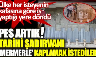 Pes artık tarihi şadırvanı mermerle kaplanmak istediler