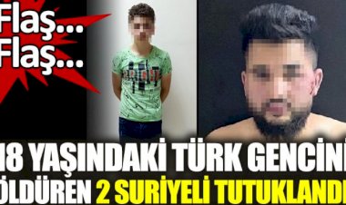 18 yaşındaki Türk gencini öldüren 2 Suriyeli tutuklandı