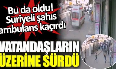 Suriyeli şahıs ambulans kaçırdı. Vatandaşların üzerine sürdü