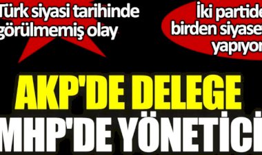 Türk siyasi tarihinde görülmemiş olay: AKP'de delege, MHP'de yönetici