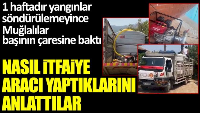 Bir haftadır yangınlar söndürülemeyince Muğlalılar başının çaresine baktı! Nasıl itfaiye aracı yaptıklarını anlattılar