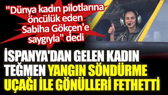 İspanya'dan gelen kadın Teğmen yangın söndürme uçağı ile gönülleri fethetti