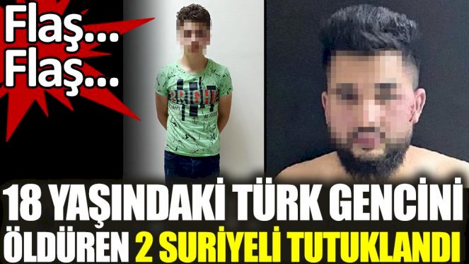 18 yaşındaki Türk gencini öldüren 2 Suriyeli tutuklandı