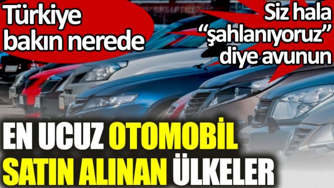 En ucuz otomobil satın alınan ülkeler listesinde Türkiye bakın nerede
